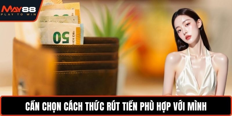 Rút Tiền May88 - Cách Nhận Tiền Nhanh Trong Vài Phút Cần chọn cách thức rút tiền phù hợp với mình