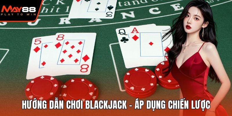 Hướng Dẫn Chơi Blackjack - Áp Dụng Chiến Lược Cực Chuẩn Hướng dẫn chơi Blackjack