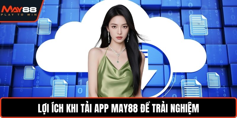 Tải App May88 - Trải Nghiệm Tính Năng Đầy Đủ, Tiện Lợi Lợi ích khi tải app May88 để trải nghiệm